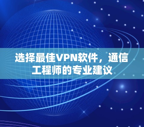 选择最佳VPN软件,通信工程师的专业建议