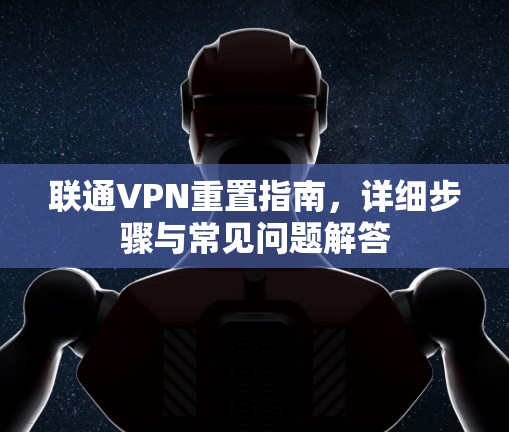 联通VPN重置指南，详细步骤与常见问题解答